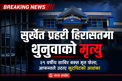 जिल्ला प्रहरी कार्यालय सुर्खेतको हिरासतमा रहेका थुनुवाको मृत्यु, आफन्तद्वारा निष्पक्ष छानबिनको माग