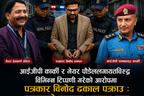 आईजीपी कार्की र मेयर पौडेललगायतविरुद्ध विभिन्न टिप्पणी गरेको आरोपमा पत्रकार विनोद ढकाल पक्राउ : लगाइयो साइबर अपराध मुद्दा