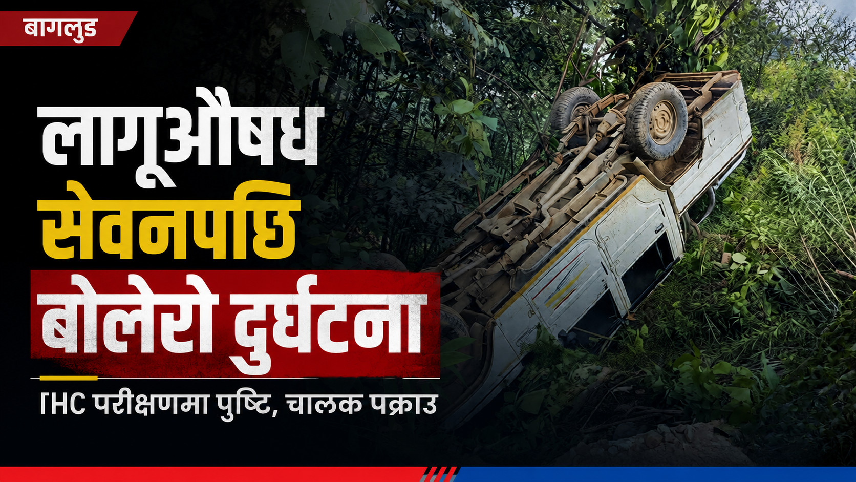 लागूऔषध सेवनपछि बोलेरो दुर्घटना गराउने चालक बागलुङमा पक्राउ