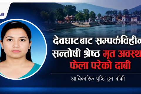 देवघाटबाट सम्पर्कविहीन सन्तोषी श्रेष्ठ मृत अवस्थामा भेटिएको दाबी