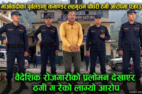 विदेश पठाइदिने भन्दै ठगी गरेको आरोपमा पूर्व माओवादीका पूर्व कमाण्डर लहानु चौधरी पक्राउ