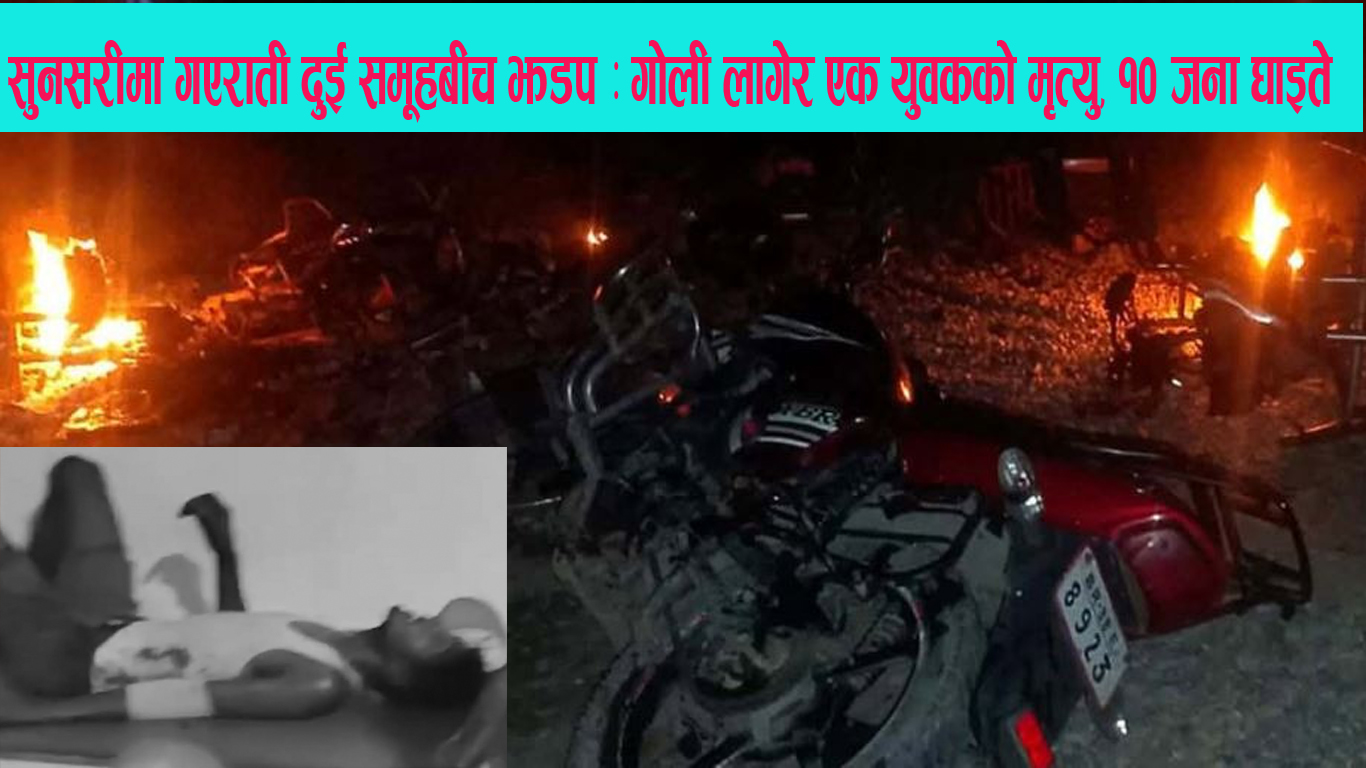 सुनसरीमा गएराती दुई समूहबीच झडप : सशस्त्र प्रहरीको गोली लागेर एक युवकको मृत्यु, १० जना घाइते