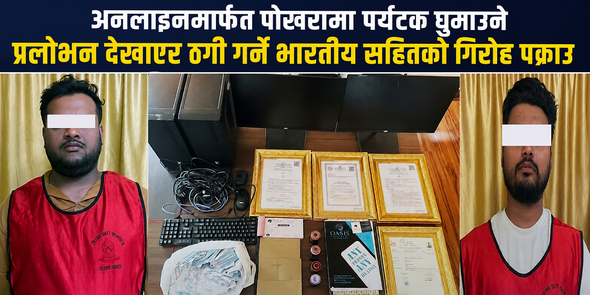 अनलाइनमार्फत पोखरामा पर्यटक घुमाउने प्रलोभन देखाएर ठगी गर्ने भारतीयसहितको गिरोह पक्राउ