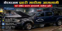 वीरगञ्जमा प्रहरीको गाडीमा बिद्युत सर्किट सर्ट  भएर आगलागी