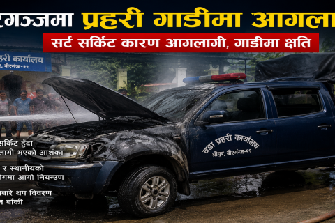 वीरगञ्जमा प्रहरीको गाडीमा बिद्युत सर्किट सर्ट  भएर आगलागी