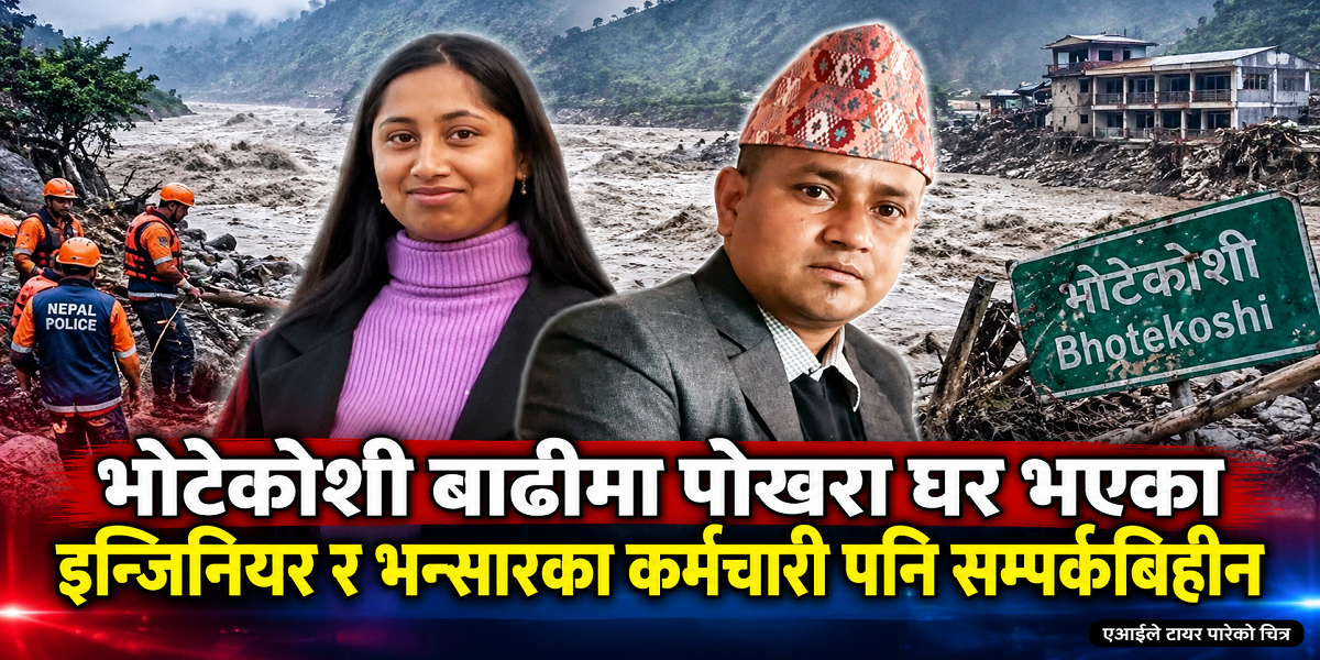 भोटेकोशी बाढी अपडेट : पोखरा घर भएका इन्जिनियर र भन्सारका कर्मचारी पनि सम्पर्कबिहीन