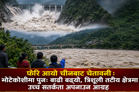 फेरि आयो चीनबाट चेतावनी : भोटेकोशीमा पुनः बाढी बढ्यो, त्रिशूली तटीय क्षेत्रमा उच्च सतर्कता अपनाउन आग्रह