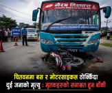 चितवनमा बस र मोटरसाइकल एकापसमा ठोक्किँदा दुई जनाको मृत्यु : मृतकहरुको सनाखत हुन बाँकी