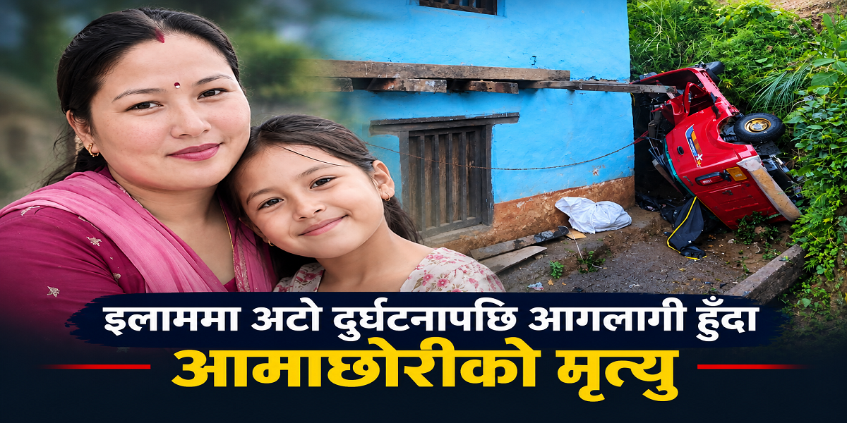 इलाममा अटो दुर्घटनापछि आगलागी : आमा–छोरीको मृत्यु
